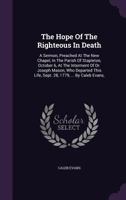 The Hope of the Righteous in Death: A Sermon, Preached at the New Chapel, in the Parish of Stapleton, October 6, at the Interment of Dr. Joseph Mason, Who Departed This Life, Sept. 28, 1779, ... by Ca 1348110422 Book Cover