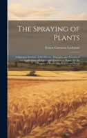 The Spraying of Plants: A Succinct Account of the History, Principles and Practice of the Application of Liquids and Powders to Plants, for the Purpose of Destroying Insects and Fungi 1020739126 Book Cover