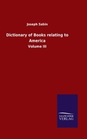 Dictionary of Books relating to America: Volume III 3846047422 Book Cover
