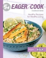 Eager 2 Cook: Healthy Recipes for Healthy Living : Vegan 1953555519 Book Cover