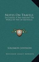 Notes On Travels: Including A Trip Around The World By Way Of Australia 0548308314 Book Cover