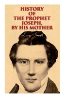 History of the Prophet Joseph, by His Mother: Biography of the Mormon Leader & Founder 8027308860 Book Cover