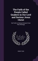 The Faith of the People Called Quakers, in Our Lord and Saviour Jesus Christ: Set Forth in Various E 1017916926 Book Cover