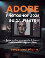 Adobe Photoshop 2026 Guida utente: Setup pratico, layer, selezioni, ritocchi ed esportazione per principianti (Italian Edition) B0H2QFLBSZ Book Cover