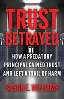 Trust Betrayed: How a Predatory Principal Gained Trust and Left a Trail of Harm 1970361344 Book Cover