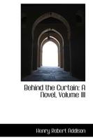 Behind the Curtain: A Novel, Volume III 1142834190 Book Cover