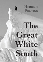 The Great White South: Traveling with Robert F. Scott's Doomed South Pole Expedition 0815411618 Book Cover