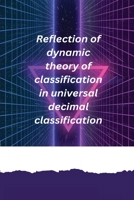 Reflection of dynamic theory of classification in universal decimal classification 180545479X Book Cover