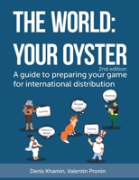 The World: Your Oyster : A Guide to Preparing Your Game for International Distribution. 2nd Edition 1661049621 Book Cover