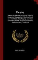 Forging: Manual of Practical Instruction in Hand Forging of Wrought Iron, Machine Steel, and Tool Steel; Drop Forging; And Heat 1375693379 Book Cover