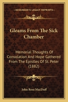 Gleams From The Sick Chamber: Memorial Thoughts Of Consolation And Hope Gathered From The Epistles Of St. Peter 143685914X Book Cover