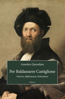 Per Baldassarre Castiglione: Guerra, Diplomazia, Letteratura (Italian Edition) B0D5KVM7ZB Book Cover
