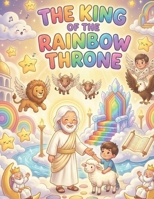The King of the Rainbow Throne: A Gentle Retelling of Revelation 1-5 for Kids (Faithful Foundations Christian Homeschool Children's Books) B0GTJGDVFV Book Cover
