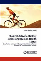 Physical Activity, Dietary Intake and Human Health Status: Can physical activity and dietary intake influence human health in an institutionalized setting? 3843352836 Book Cover