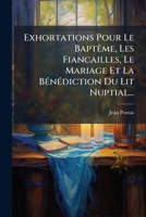 Exhortations Pour Le Baptême, Les Fiancailles, Le Mariage Et La Bénédiction Du Lit Nuptial... 124637269X Book Cover