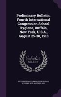 Preliminary bulletin. Fourth International Congress on School Hygiene, Buffalo, New York, U.S.A., August 25-30, 1913 1172221723 Book Cover