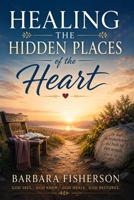 Healing the Hidden Places of the Heart B0H7YVC1RN Book Cover