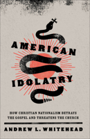 American Idolatry: How Christian Nationalism Betrays the Gospel and Threatens the Church 1587435764 Book Cover