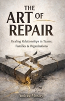 The Art of Repair: Healing Relationships in Teams, Families & Organizations B0GR4WL22F Book Cover