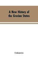 A New History of the Grecian States: From Their Earliest Period to Their Extinction by the Ottomans 9353604036 Book Cover