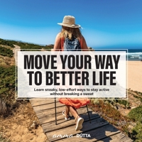 Move Your Way to Better Life: Learn sneaky, low-effort ways to stay active without breaking a sweat B0FN423HPF Book Cover