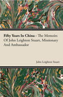 Fifty Years In China - The Memoirs Of John Leighton Stuart, Missionary And Ambassador 1015413129 Book Cover