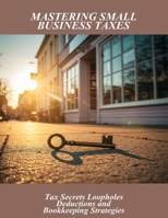 Mastering Small Business Taxes: Tax Secrets Loopholes Deductions And Bookkeeping Strategies B0FR3J6M5X Book Cover