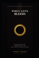 WHEN LOVE BLEEDS: Recognising the Wounds, Naming the Enemy, and Recovering God's Design for Marriage B0GY8G1NNC Book Cover