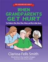 When Grandparents Get Hurt: The Children's Who, What, When, Where, and Why to Elder Abuse (The Caregiving Kids Series) 0982386966 Book Cover