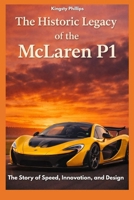 The Historic Legacy of the McLaren P1: The Story of Speed, Innovation, and Design (The Historic Legacy of Automotive Speed, Innovation & Design) B0GDN176VX Book Cover