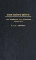 From Fetish to Subject: Race, Modernism, and Primitivism, 1919-1935 0275977471 Book Cover