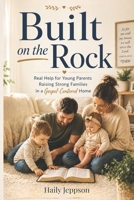 Built on the Rock: Honest, Real-Life Help for Latter-day Saint Parents Raising a Strong Family B0GZ7VYK2W Book Cover