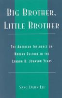 Big Brother, Little Brother: The American Influence on Korean Culture in the Lyndon B. Johnson Years 0739104357 Book Cover
