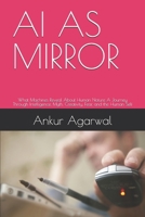 AI AS MIRROR: What Machines Reveal About Human Nature A Journey Through Intelligence, Myth, Creativity, Fear, and the Human Self B0HDVV8Y22 Book Cover
