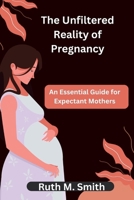 The Unfiltered Reality of Pregnancy: An Essential Guide for Expectant Mothers B0CNZ58MDT Book Cover