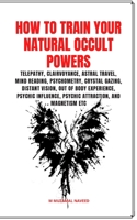 HOW TO TRAIN YOUR NATURAL OCCULT POWERS: TELEPATHY, CLAIRVOYANCE, ASTRAL TRAVEL, MIND READING, PSYCHOMETRY, CRYSTAL GAZING, DISTANT VISION, OBE,PSYCHIC INFLUENCE, ATTRACTION, MAGNETISM ETC B088VR6L8V Book Cover