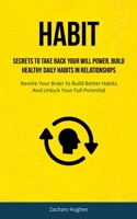 Habit: Secrets To Take Back Your Will Power, Build Healthy Daily Habits In Relationships 1837870543 Book Cover