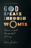 God Speaks Through Wombs: Poems on God's Unexpected Coming 1514002671 Book Cover