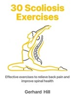 30 Scoliosis Exercises: Effective exercises to relieve back pain and improve spinal health B0DJ5CKBVR Book Cover