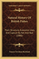 Natural History Of British Fishes: Their Structure, Economic Uses, And Capture By Net And Rod 1167016696 Book Cover