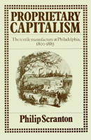 Proprietary Capitalism: The Textile Manufacture at Philadelphia, 1800-1885 0521521351 Book Cover