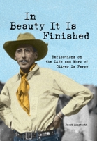 In Beauty It Is Finished: Reflections on the Life and Work of Oliver La Farge 0578804948 Book Cover
