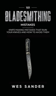101 Bladesmithing Mistakes: Knife Making Mistakes That Ruin Your Knives and How to Avoid Them 1951035291 Book Cover
