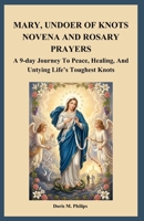 MARY, UNDOER OF KNOTS NOVENA AND ROSARY PRAYERS: A 9-day Journey To Peace, Healing, And Untying Life’s Toughest Knots B0H15D1H9Q Book Cover