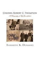 Colonel Robert C. Thompson: The Biography of My Grandfather 149053346X Book Cover