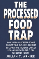 The Processed Food Trap: How Ultra-Processed Foods Disrupt Your Gut, Fuel Chronic Inflammation, Increase Cancer Risk—and How to Eat Clean for Better Health B0HDTZPTQZ Book Cover