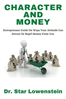 Character and Money: Entreprenuer Guide On Ways Your Attitude Can Attract Or Repel Money From You B0BKL6R1LB Book Cover