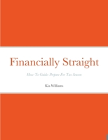 Financially Straight How-To Prepare For Tax Season Gudie: Financially Straight How-To Guide: Prepare For Tax Season 1458380297 Book Cover