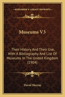 Museums V3: Their History And Their Use, With A Bibliography And List Of Museums In The United Kingdom 1164923285 Book Cover