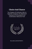 Choice And Chance: Two Chapters Of Arithmetic, With An Appendix Containing The Algebraical Treatment Of Permutations And Combinations Newly Set Forth 1379007305 Book Cover